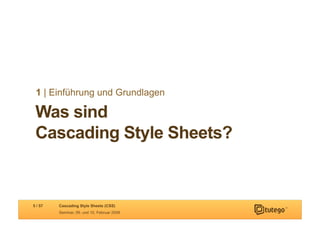 1 | Einführung und Grundlagen

 Was sind
 Cascading Style Sheets?


5 / 57   Cascading Style Sheets (CSS)
         Seminar, 09. und 10. Februar 2009
 