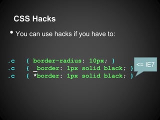 CSS Hacks 
•Youcanuse hacksifyouhaveto: 
.c {border-radius: 10px; } 
.c{_border: 1px solid black; } 
.c{*border: 1px solid...
