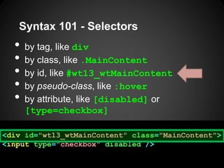 Syntax 101 -Selectors 
•by tag, like div 
•by class, like .MainContent 
•by id, like #wt13_wtMainContent 
•by pseudo-class...