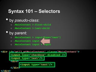 Syntax 101 –Selectors 
•by pseudo-class: 
o.MainContent >:first-child 
o.MainContent >:last-child 
•by parent: 
o.MainCont...