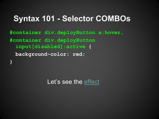 Syntax 101 -Selector COMBOs 
#container div.deployButton a:hover, 
#container div.deployButton input[disabled]:active{ 
ba...