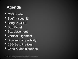 Agenda 
•CSS b-a-ba 
•Bug? Inspect it! 
•Bring to OSDE 
•Box Model 
•Box placement 
•Vertical Alignment 
•Browser compatib...
