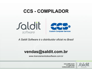 www.saldit.com.br
(11) 3393.7923
vendas@saldit.com.br
CCS - COMPILADOR
vendas@saldit.com.br
www.licenciamentodesoftware.com.br
A Saldit Software é o distribuidor oficial no Brasil
 