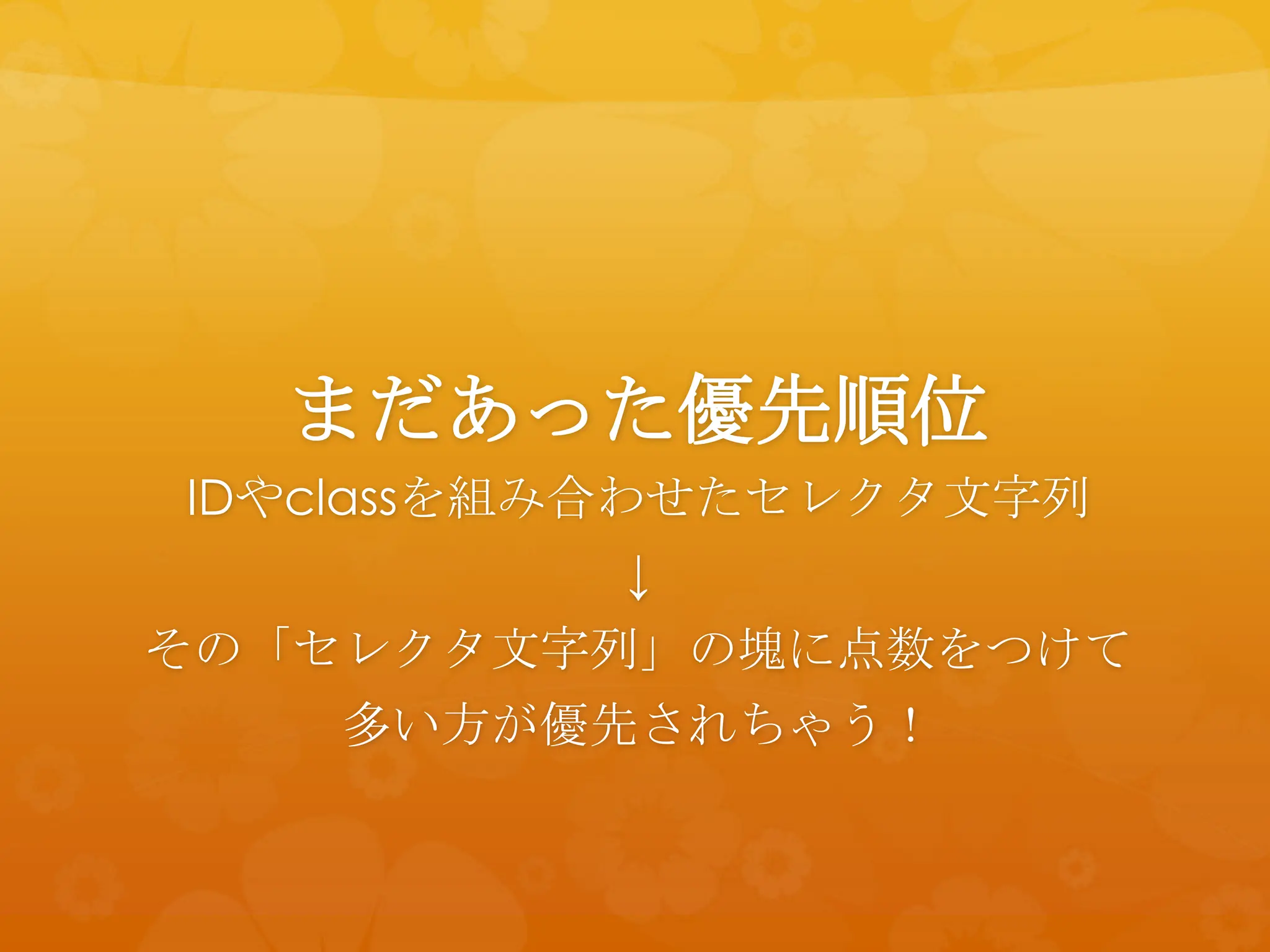 まだあった優先順位
IDやclassを組み合わせたセレクタ文字列
          ↓
その「セレクタ文字列」の塊に点数をつけて
    多い方が優先されちゃう！
 