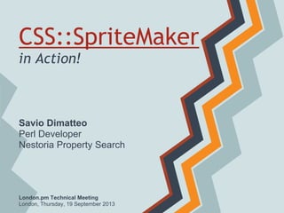 CSS::SpriteMaker
in Action!
London.pm Technical Meeting
London, Thursday, 19 September 2013
Savio Dimatteo
Perl Developer
Nestoria Property Search
 