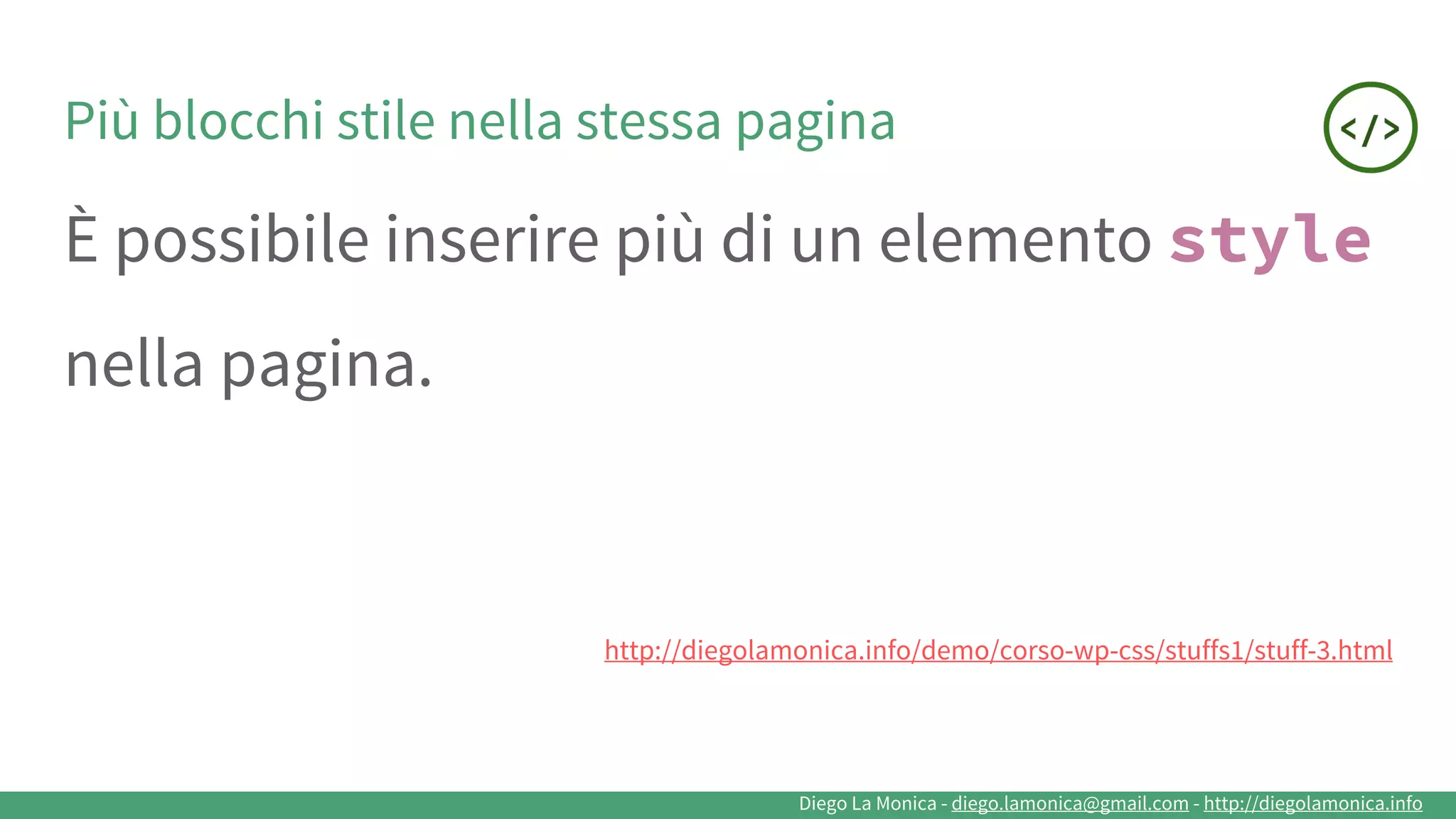 Diego La Monica - diego.lamonica@gmail.com - http://diegolamonica.info
Più blocchi stile nella stessa pagina
È possibile inserire più di un elemento style
nella pagina.
http://diegolamonica.info/demo/corso-wp-css/stuffs1/stuff-3.html
 