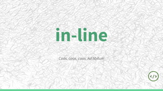 in-line
Caos, caos, caos. Ad libitum
 