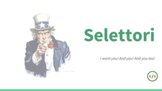 Selettori
I want you! And you! And you too!
 