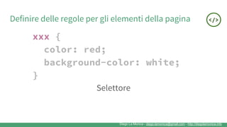 Diego La Monica - diego.lamonica@gmail.com - http://diegolamonica.info
Definire delle regole per gli elementi della pagina
xxx {
color: red;
background-color: white;
}
Selettore
 