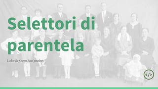 Selettori di
parentela
Luke io sono tuo padre!
 