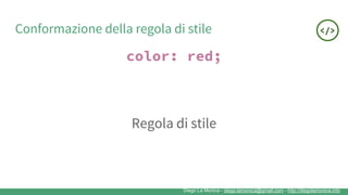 Diego La Monica - diego.lamonica@gmail.com - http://diegolamonica.info
Conformazione della regola di stile
color: red;
Regola di stile
 