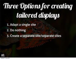 Three Options for creating
          tailored displays
              1. Adapt a single site
              2. Do nothing
              3. Create a separate site/separate sites




 10.
Tuesday, 31 July 2012
 