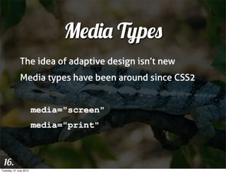 Media Types
              The idea of adaptive design isn’t new
              Media types have been around since CSS2


                        media="screen"
                        media="print"



 16.
Tuesday, 31 July 2012
 