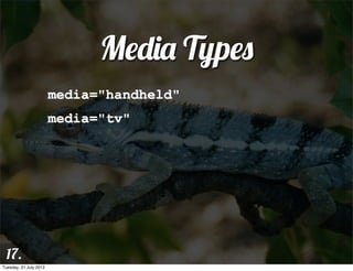 Media Types
                        media="handheld"
                        media="tv"




 17.
Tuesday, 31 July 2012
 