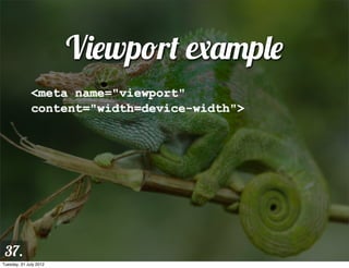 Viewport example
              <meta name="viewport"
              content="width=device-width">




 37.
Tuesday, 31 July 2012
 