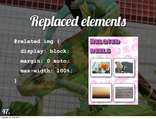 Replaced elements
              #related img {
                        display: block;
                        margin: 0 auto;
                        max-width: 100%;
              }




 47.
Tuesday, 31 July 2012
 