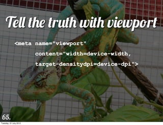 Tell the truth with viewport
              <meta name="viewport"
                        content="width=device-width,
                        target-densitydpi=device-dpi">




 65.
Tuesday, 31 July 2012
 