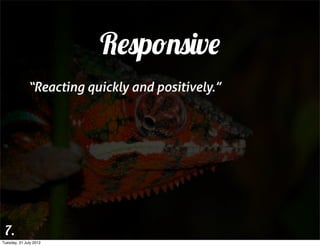 Responsive
              “Reacting quickly and positively.”




 7.
Tuesday, 31 July 2012
 