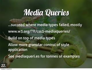 Media Queries
              ...succeed where media types failed, mostly
              www.w3.org/TR/css3-mediaqueries/
   ...