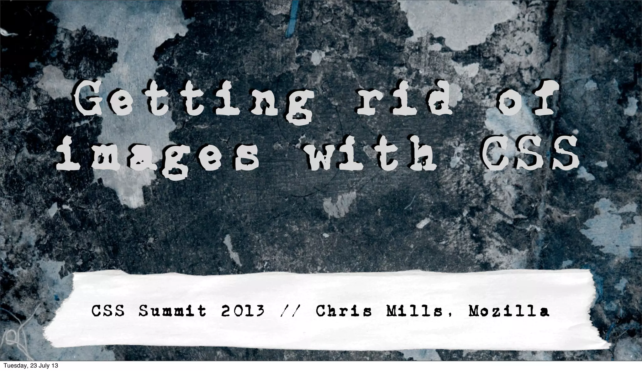 Getting rid of
images with CSS
CSS Summit 2013 // Chris Mills, Mozilla
Tuesday, 23 July 13
 