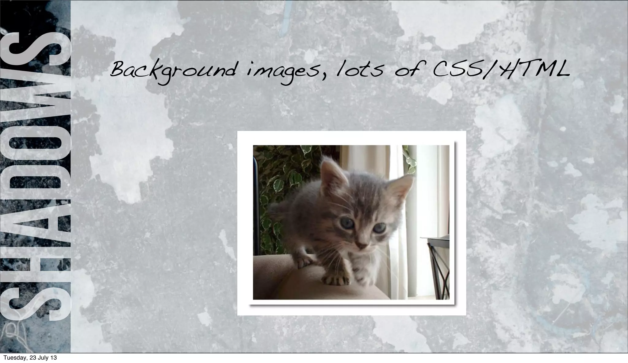 shadowsBackground images, lots of CSS/HTML
Tuesday, 23 July 13
 