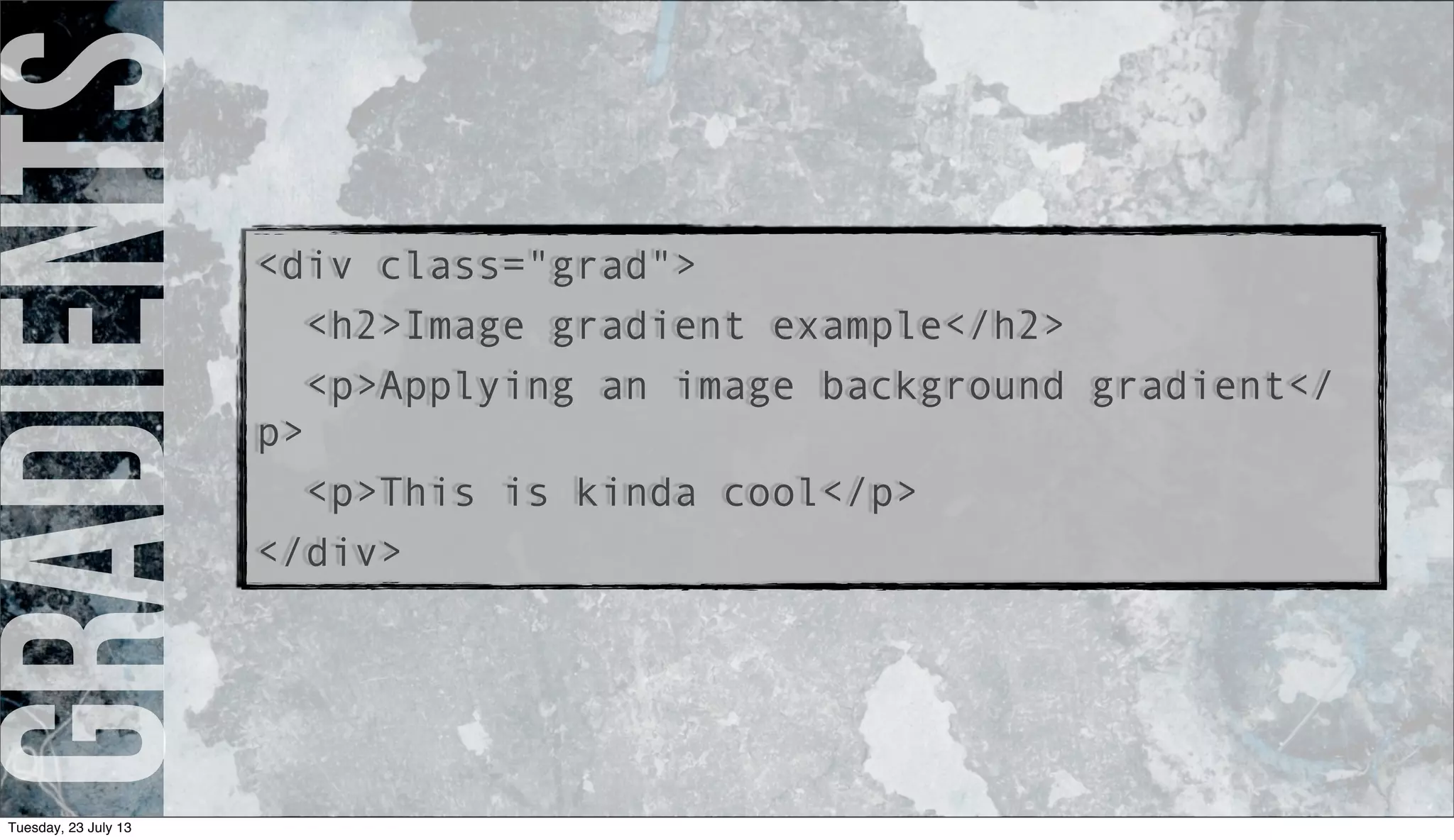 gradients<div class="grad">
<h2>Image gradient example</h2>
<p>Applying an image background gradient</
p>
<p>This is kinda cool</p>
</div>
Tuesday, 23 July 13
 