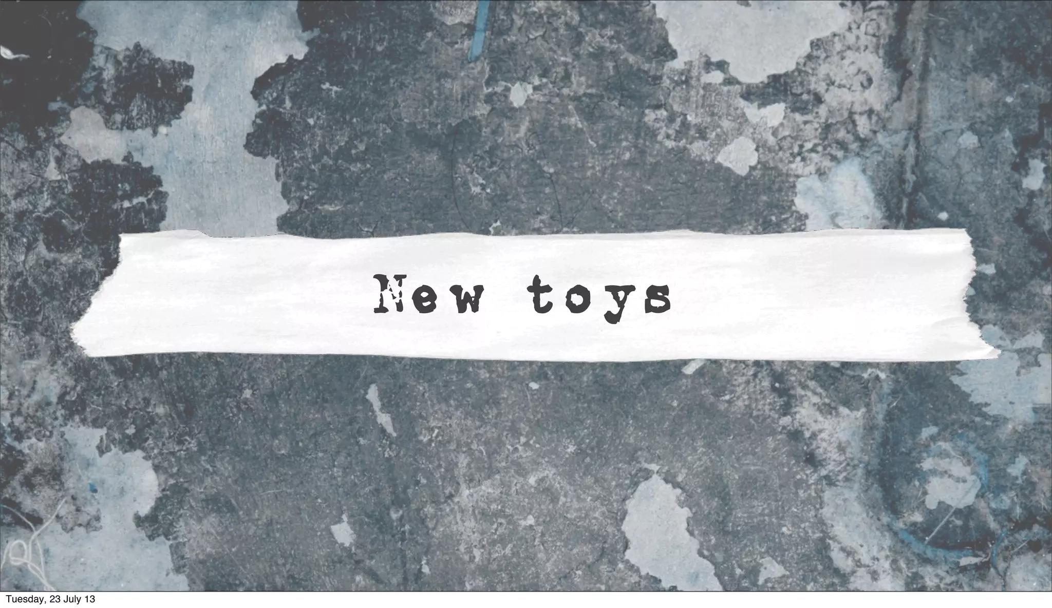 New toys
Tuesday, 23 July 13
 