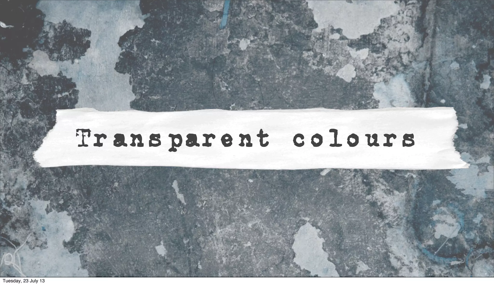 Transparent colours
Tuesday, 23 July 13
 