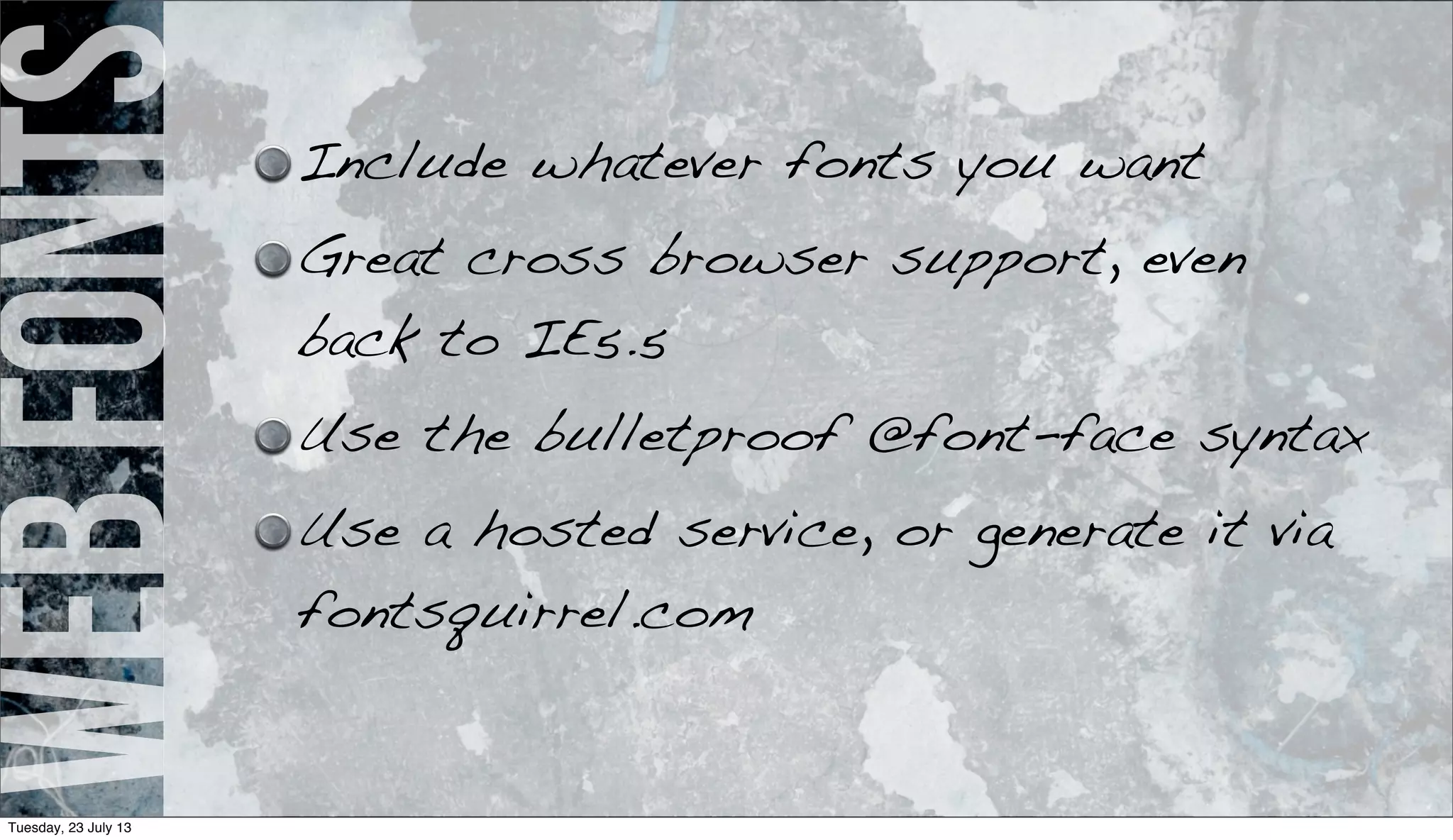 webfonts Include whatever fonts you want
Great cross browser support, even
back to IE5.5
Use the bulletproof @font-face syntax
Use a hosted service, or generate it via
fontsquirrel.com
Tuesday, 23 July 13
 