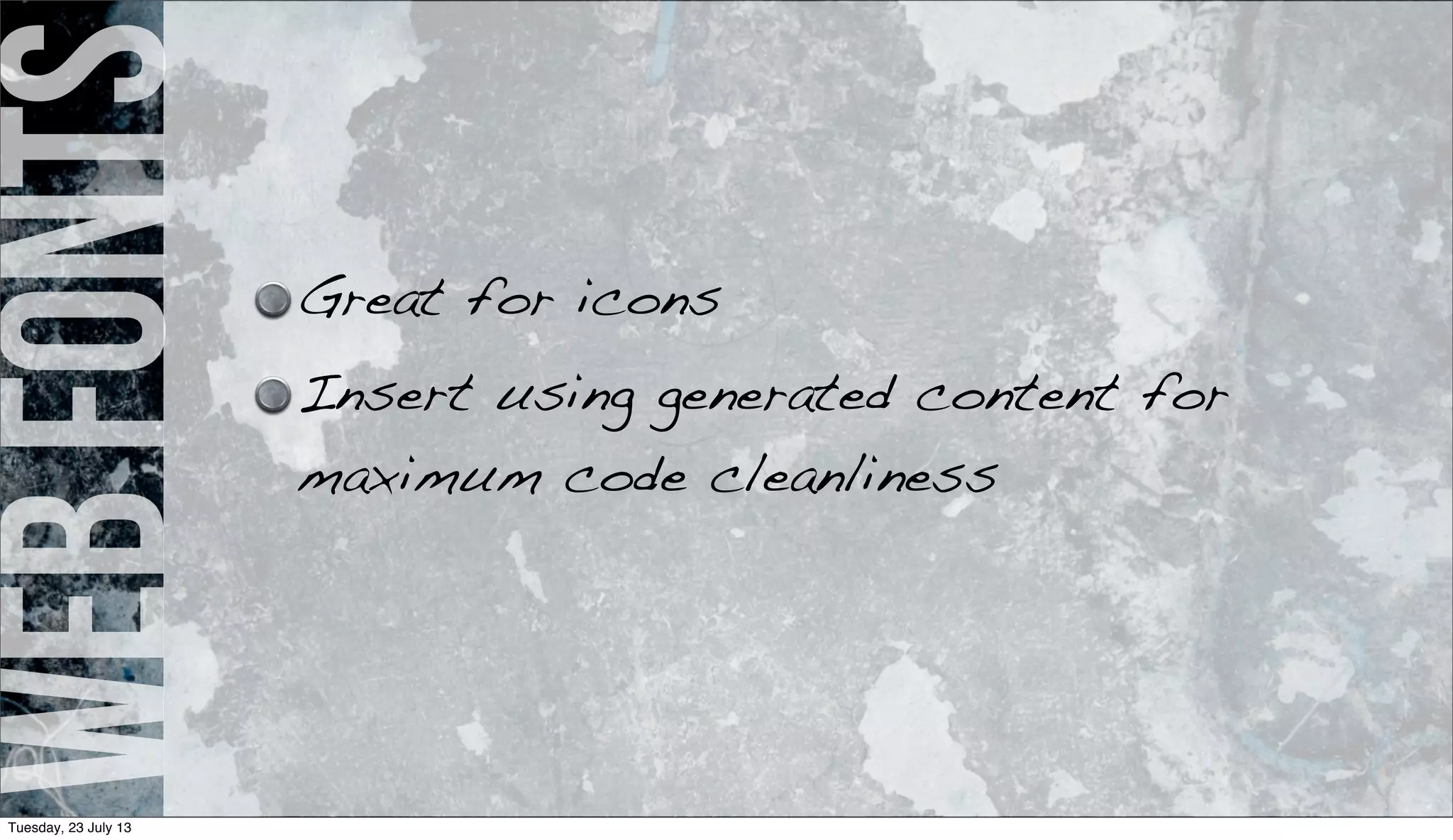 webfonts
Great for icons
Insert using generated content for
maximum code cleanliness
Tuesday, 23 July 13
 