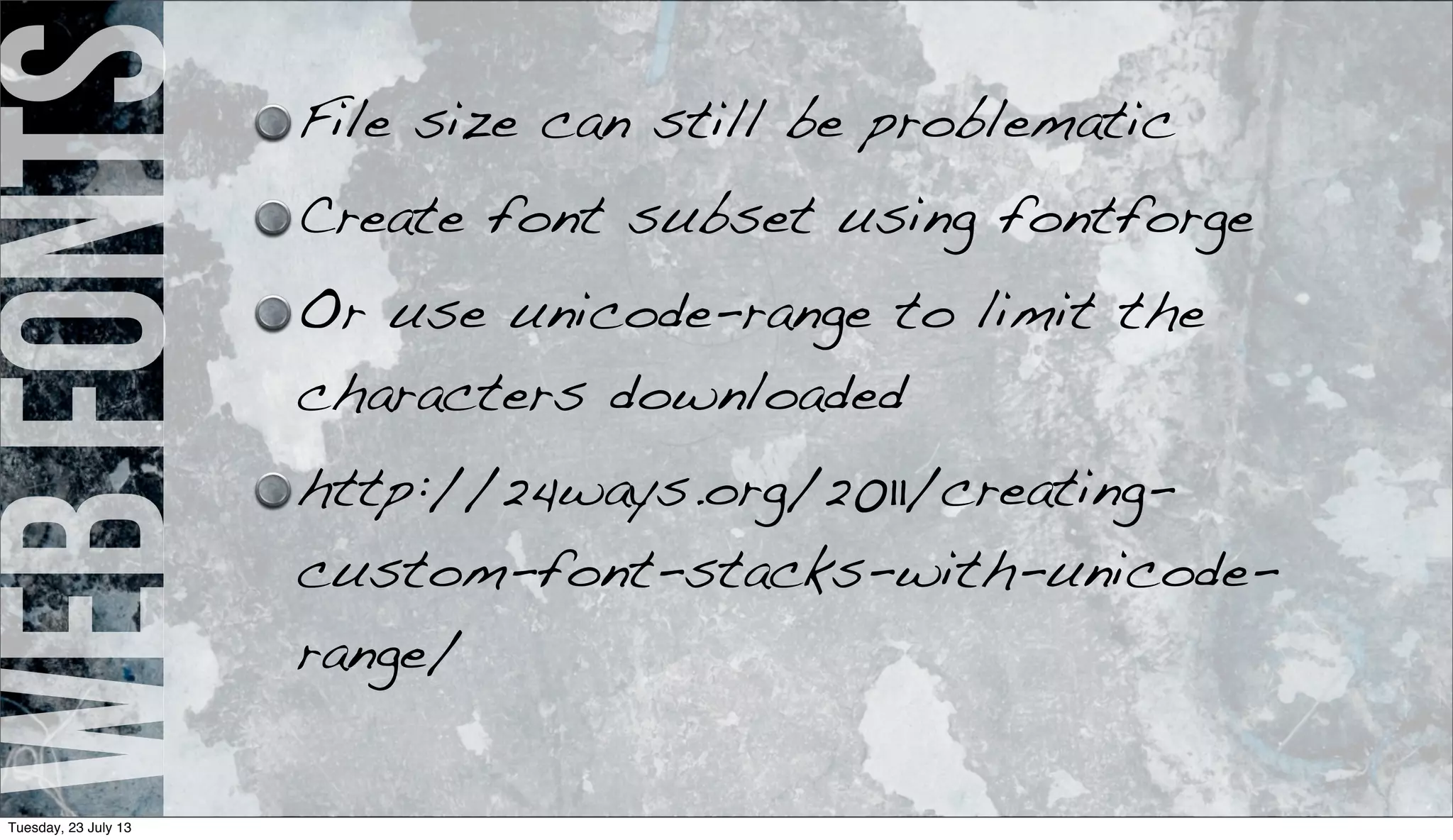 webfonts File size can still be problematic
Create font subset using fontforge
Or use unicode-range to limit the
characters downloaded
http://24ways.org/2011/creating-
custom-font-stacks-with-unicode-
range/
Tuesday, 23 July 13
 