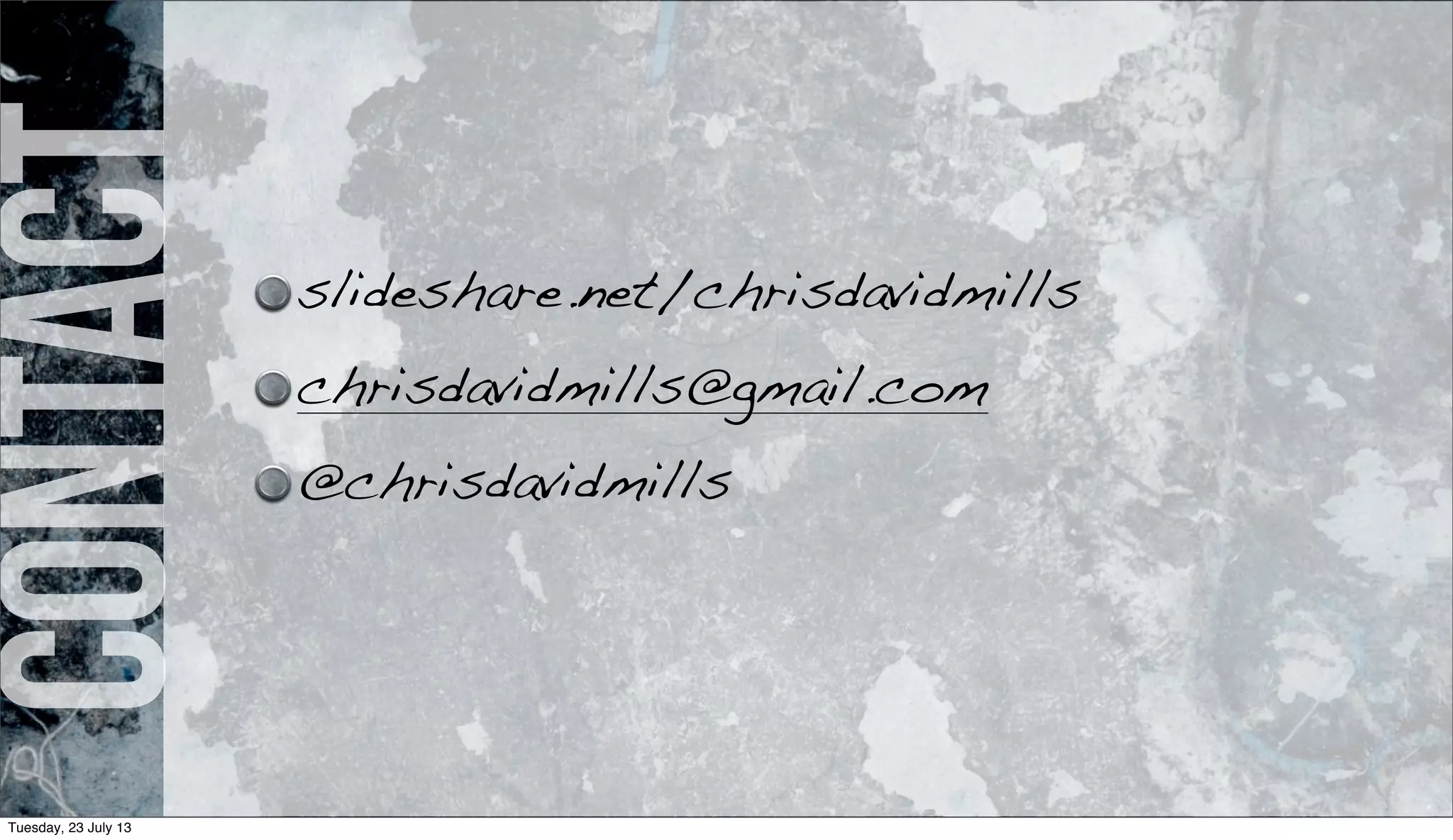 Contact
slideshare.net/chrisdavidmills
chrisdavidmills@gmail.com
@chrisdavidmills
Tuesday, 23 July 13
 
