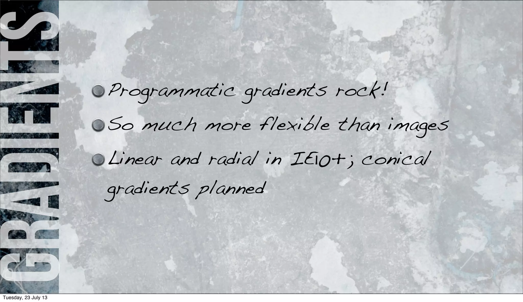 gradients Programmatic gradients rock!
So much more flexible than images
Linear and radial in IE10+; conical
gradients planned
Tuesday, 23 July 13
 