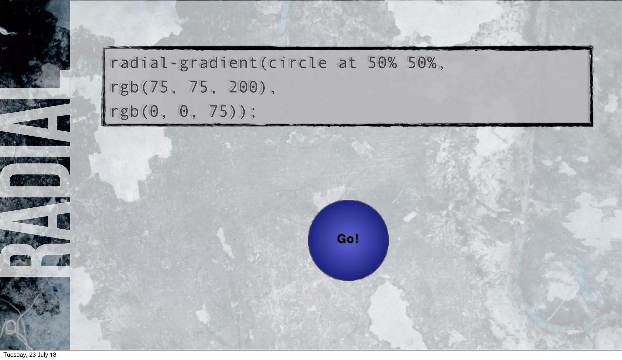 radialradial-gradient(circle at 50% 50%,
rgb(75, 75, 200),
rgb(0, 0, 75));
Tuesday, 23 July 13
 