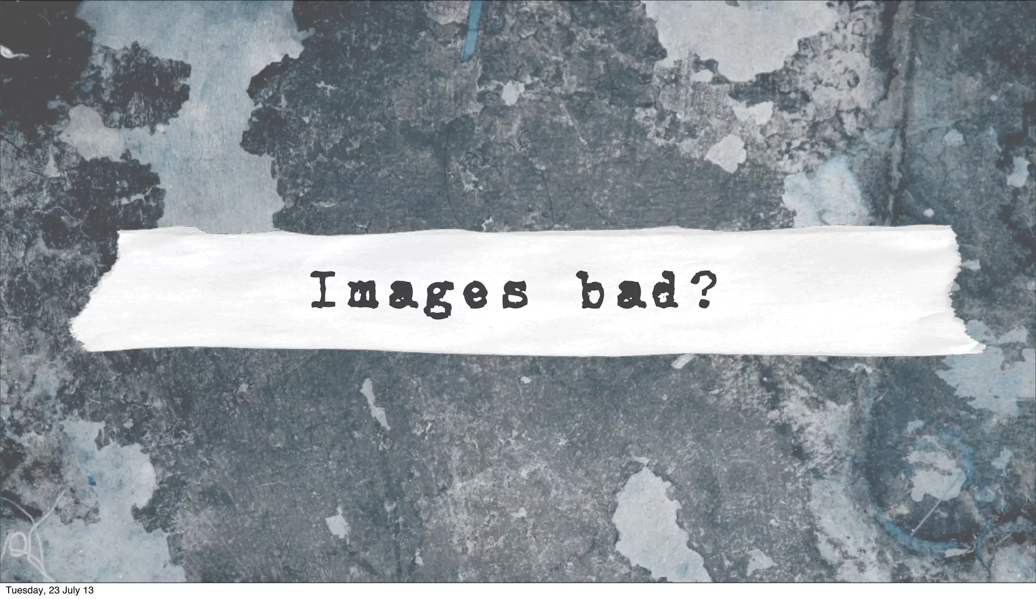 Images bad?
Tuesday, 23 July 13
 