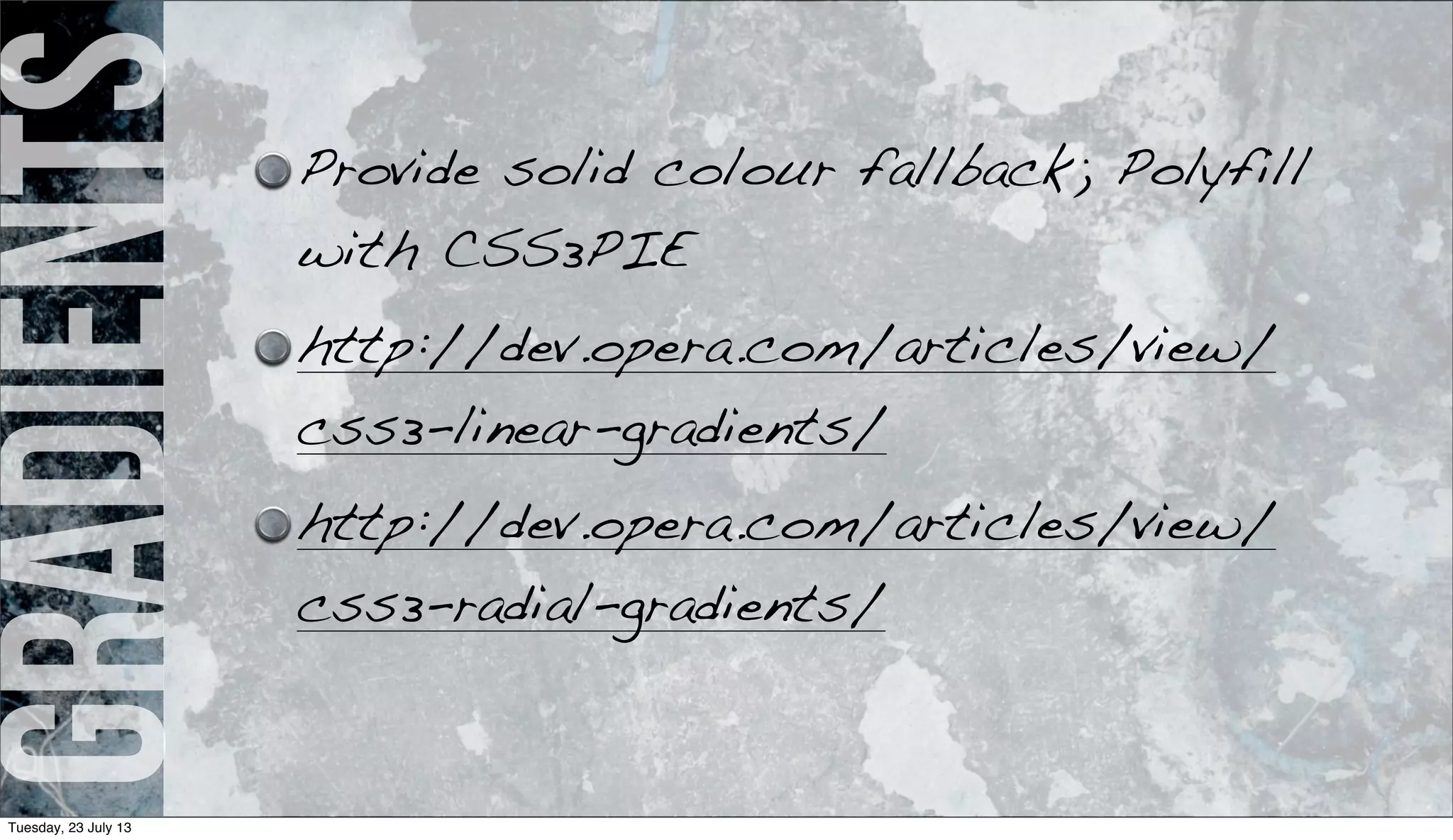 gradients Provide solid colour fallback; Polyfill
with CSS3PIE
http://dev.opera.com/articles/view/
css3-linear-gradients/
http://dev.opera.com/articles/view/
css3-radial-gradients/
Tuesday, 23 July 13
 