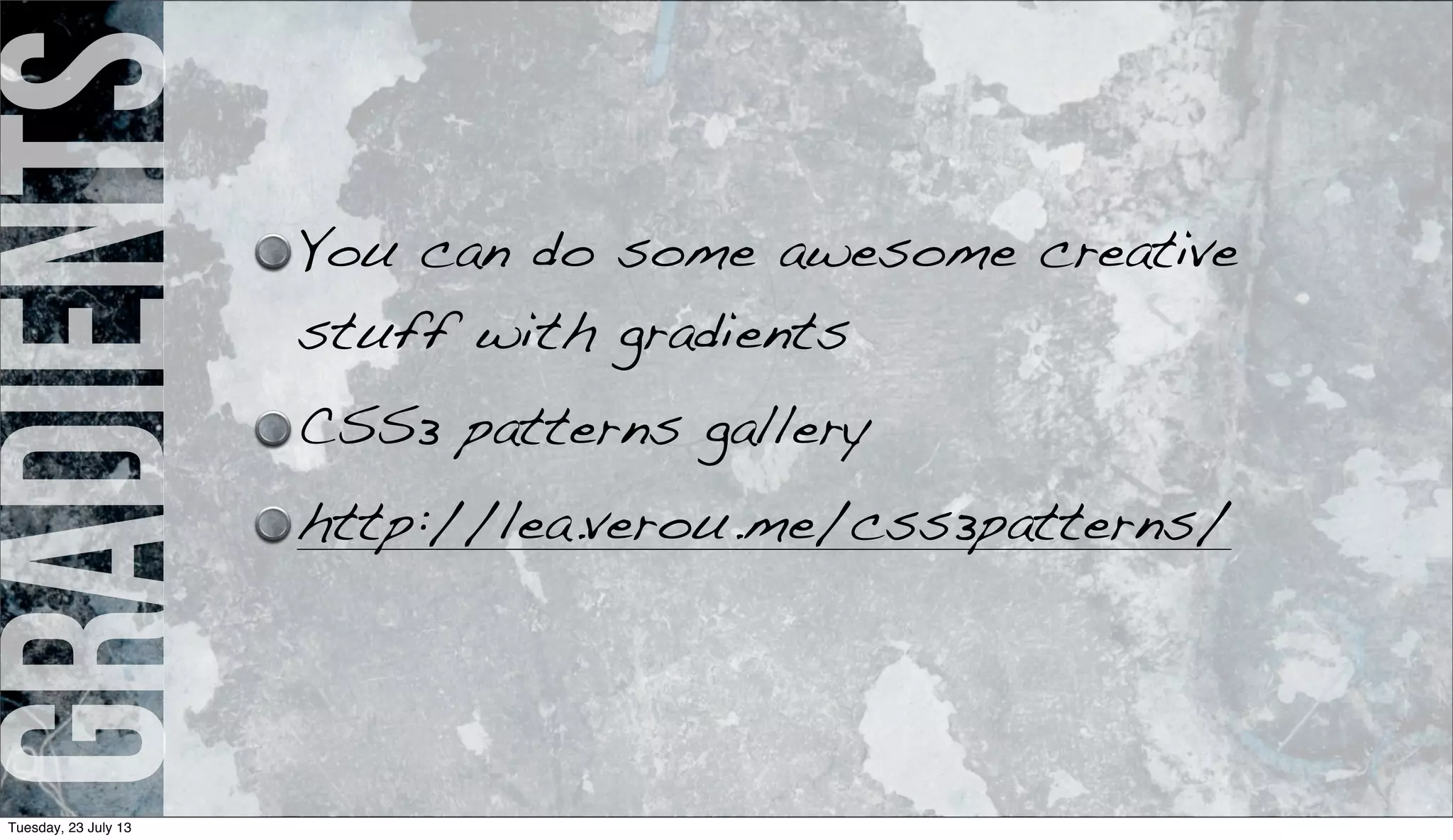 gradients You can do some awesome creative
stuff with gradients
CSS3 patterns gallery
http://lea.verou.me/css3patterns/
Tuesday, 23 July 13
 