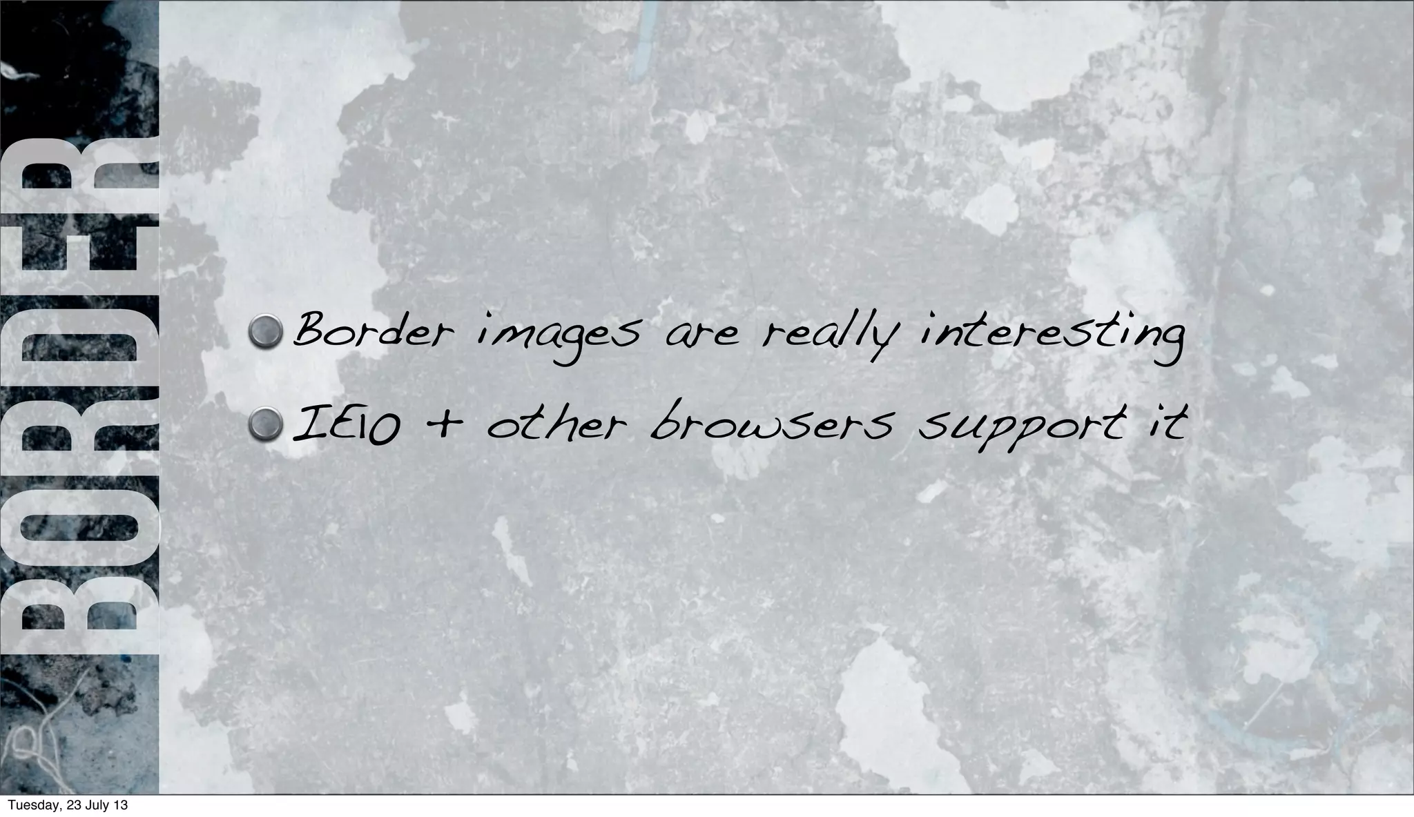 border
Border images are really interesting
IE10 + other browsers support it
Tuesday, 23 July 13
 