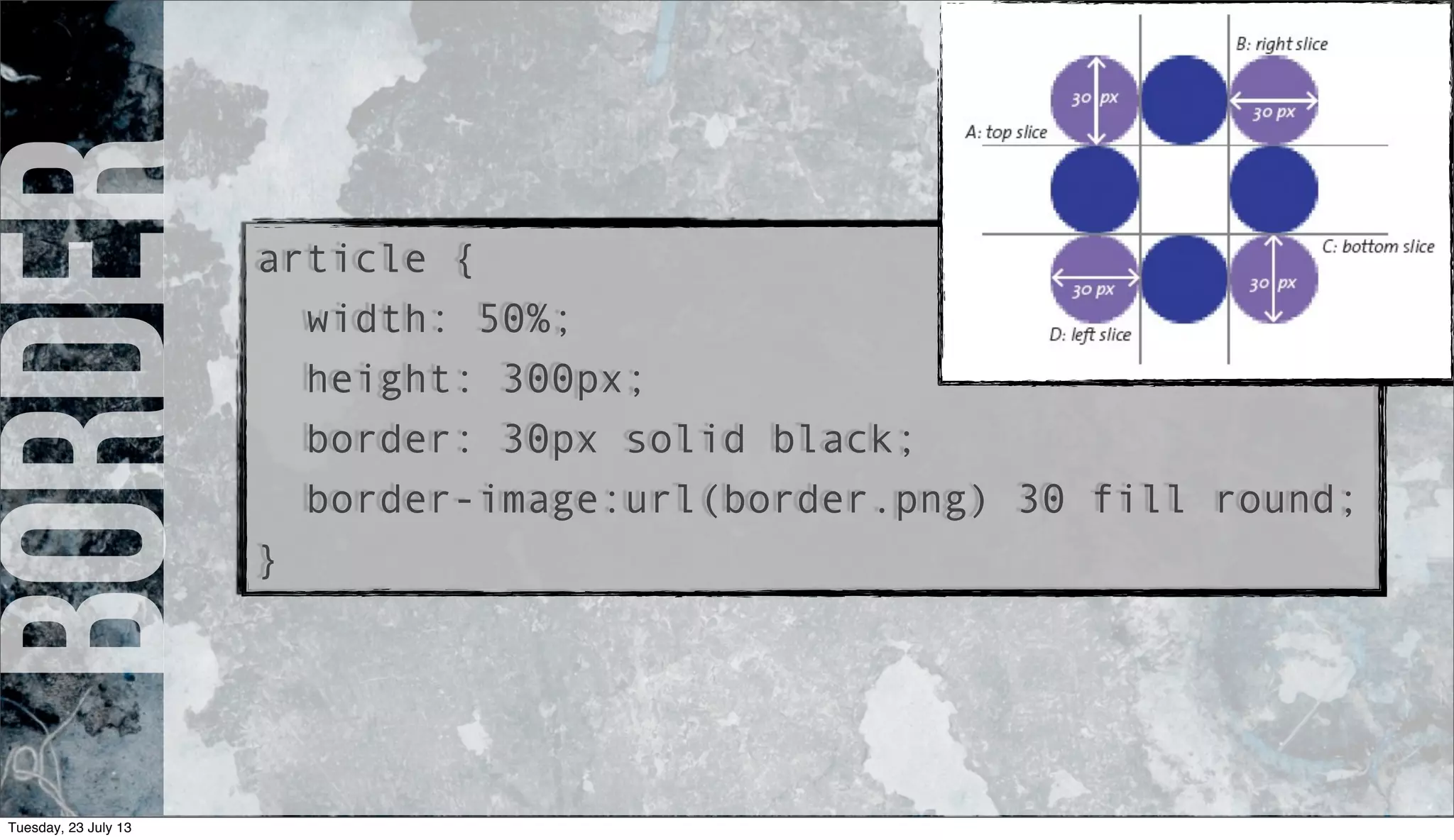 borderarticle {
width: 50%;
height: 300px;
border: 30px solid black;
border-image:url(border.png) 30 fill round;
}
Tuesday, 23 July 13
 