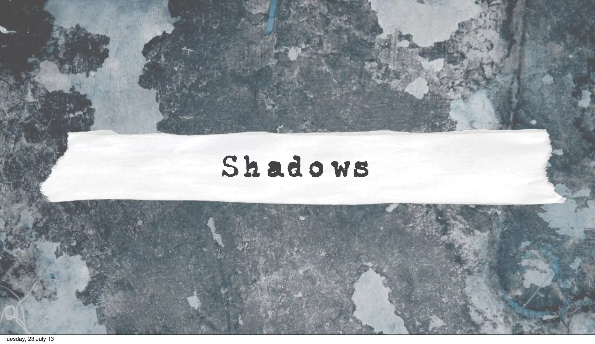 Shadows
Tuesday, 23 July 13
 