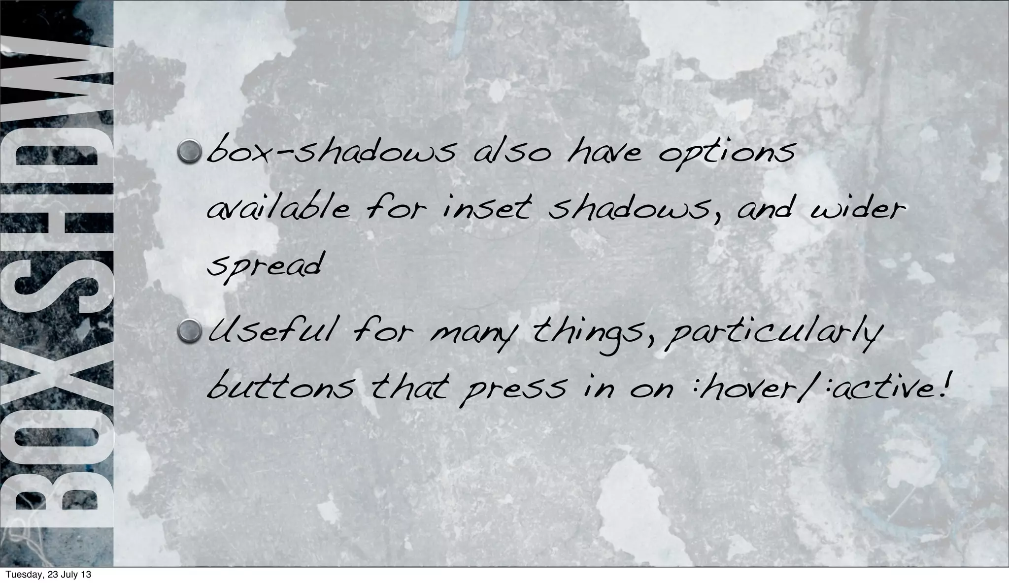 boxshdw box-shadows also have options
available for inset shadows, and wider
spread
Useful for many things, particularly
buttons that press in on :hover/:active!
Tuesday, 23 July 13
 
