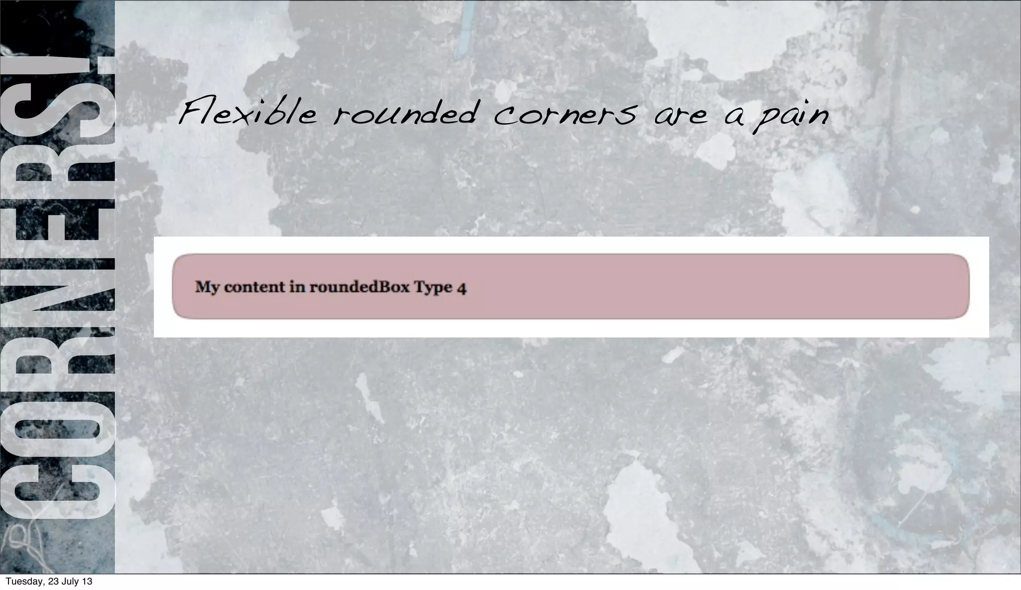 Corners!Flexible rounded corners are a pain
Tuesday, 23 July 13
 