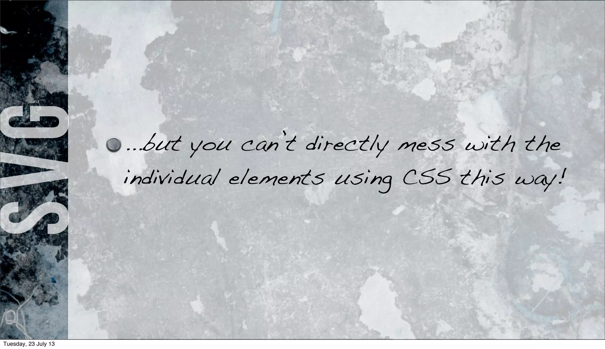 SVG
...but you can’t directly mess with the
individual elements using CSS this way!
Tuesday, 23 July 13
 