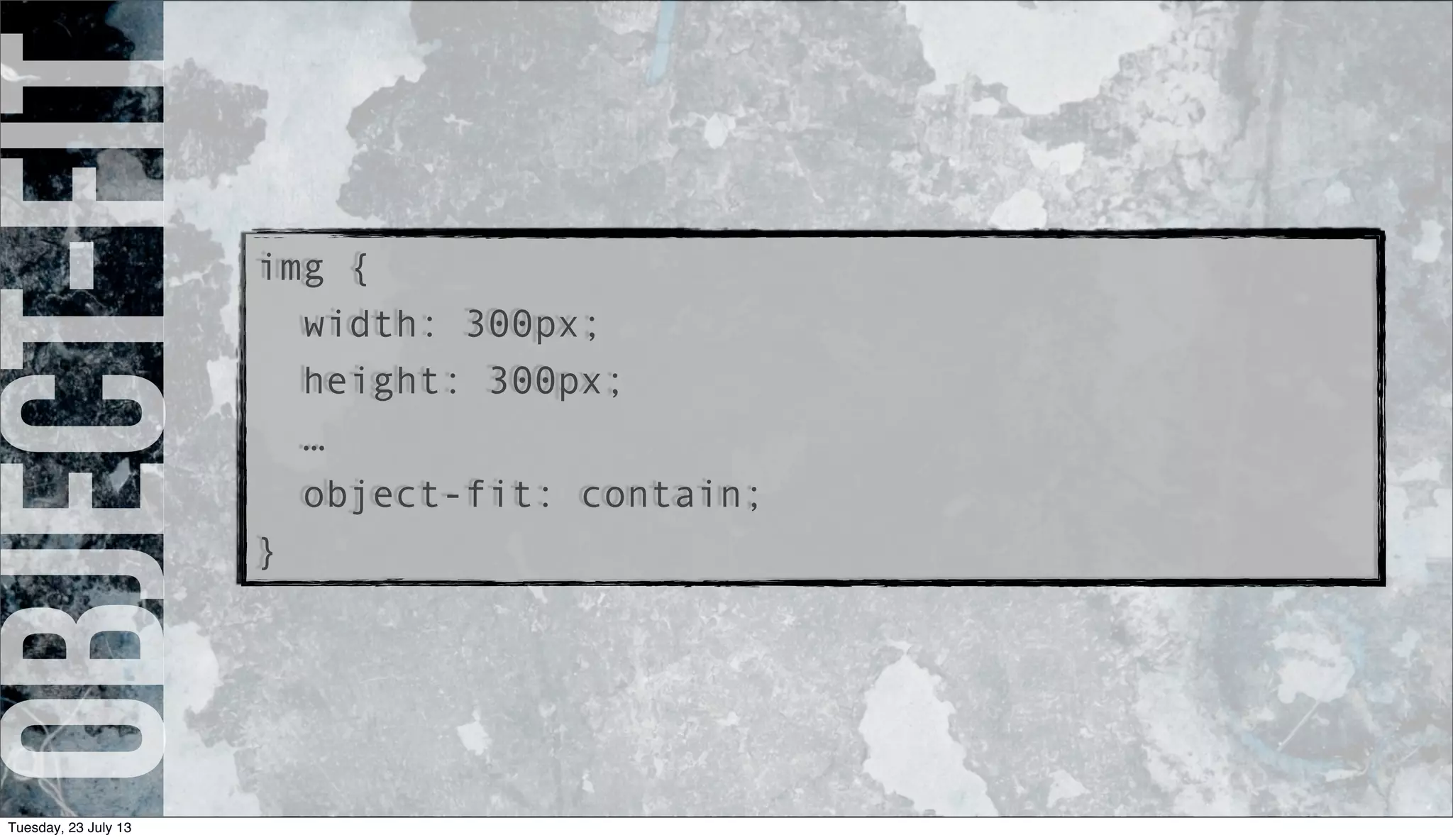 object-fitimg {
width: 300px;
height: 300px;
…
object-fit: contain;
}
Tuesday, 23 July 13
 