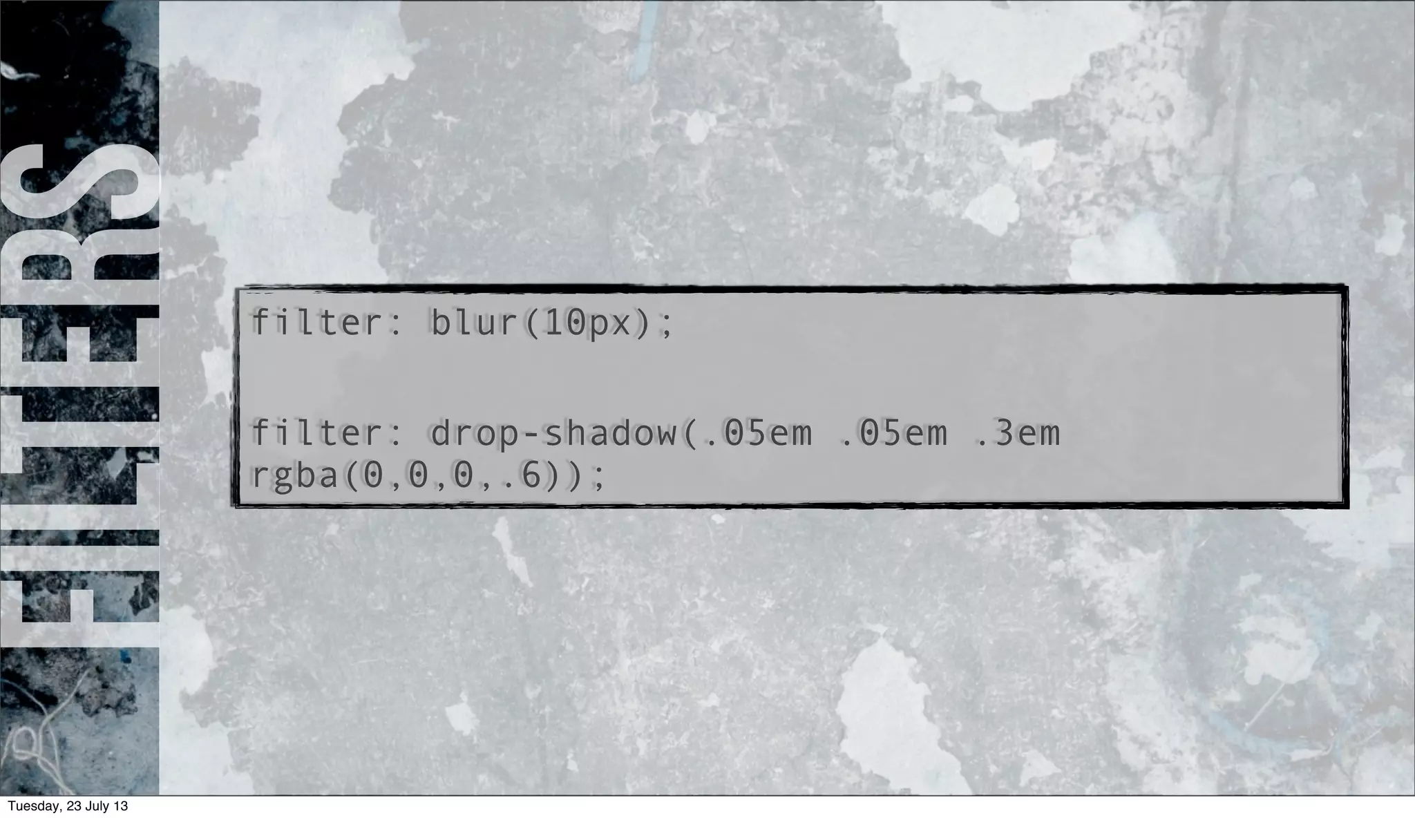 filters
filter: blur(10px);
filter: drop-shadow(.05em .05em .3em
rgba(0,0,0,.6));
Tuesday, 23 July 13
 