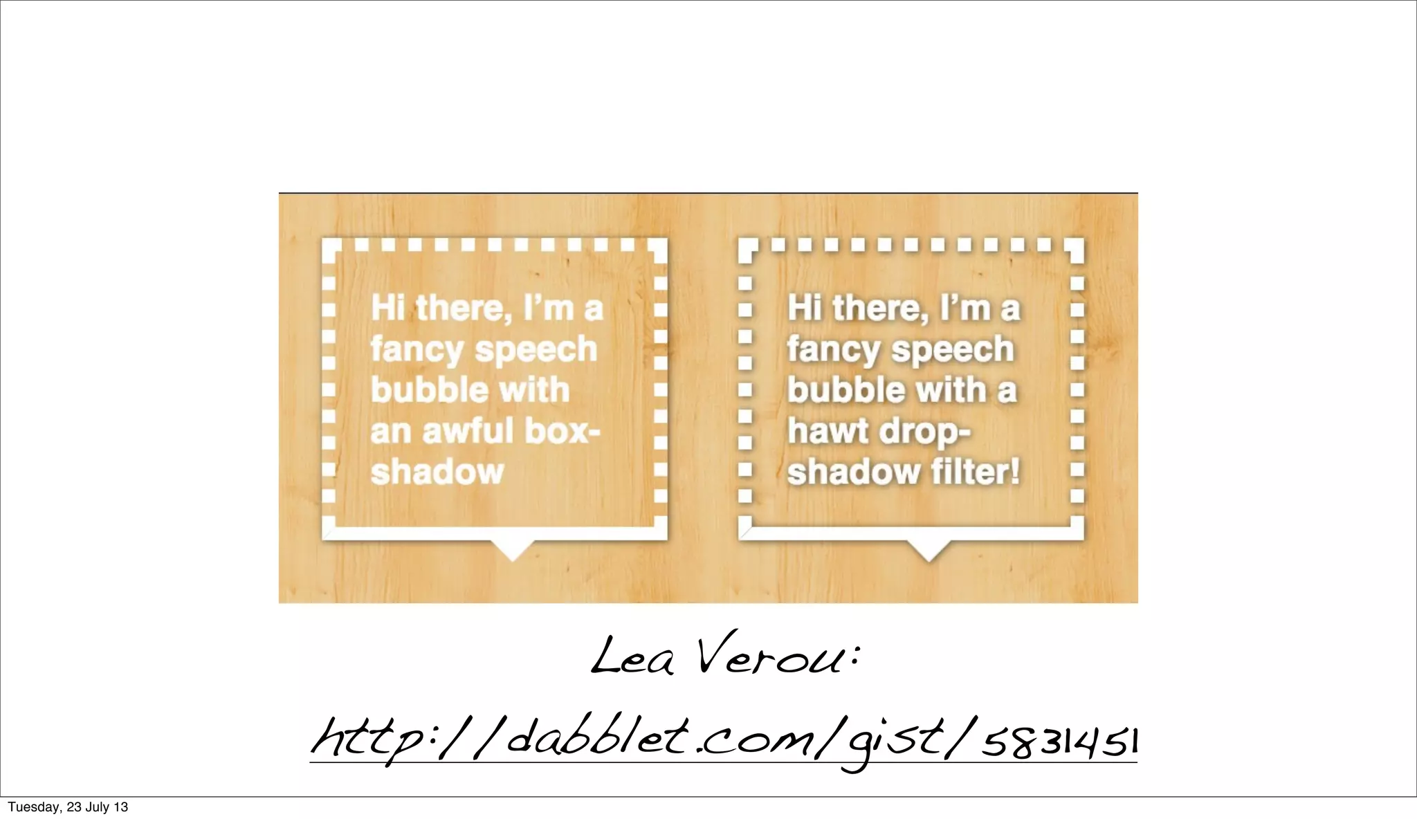 Lea Verou:
http://dabblet.com/gist/5831451
Tuesday, 23 July 13
 