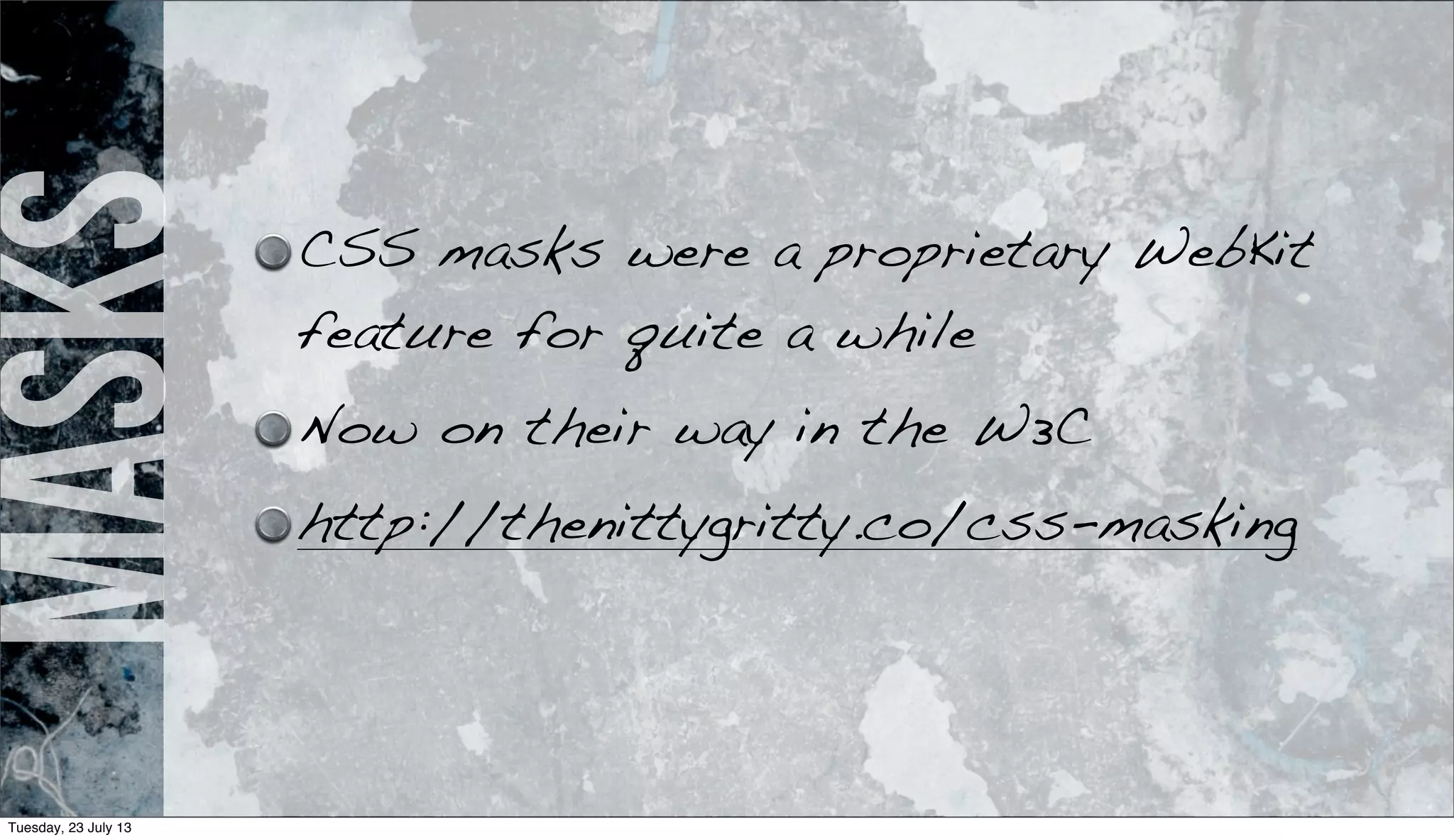 masks CSS masks were a proprietary WebKit
feature for quite a while
Now on their way in the W3C
http://thenittygritty.co/css-masking
Tuesday, 23 July 13
 