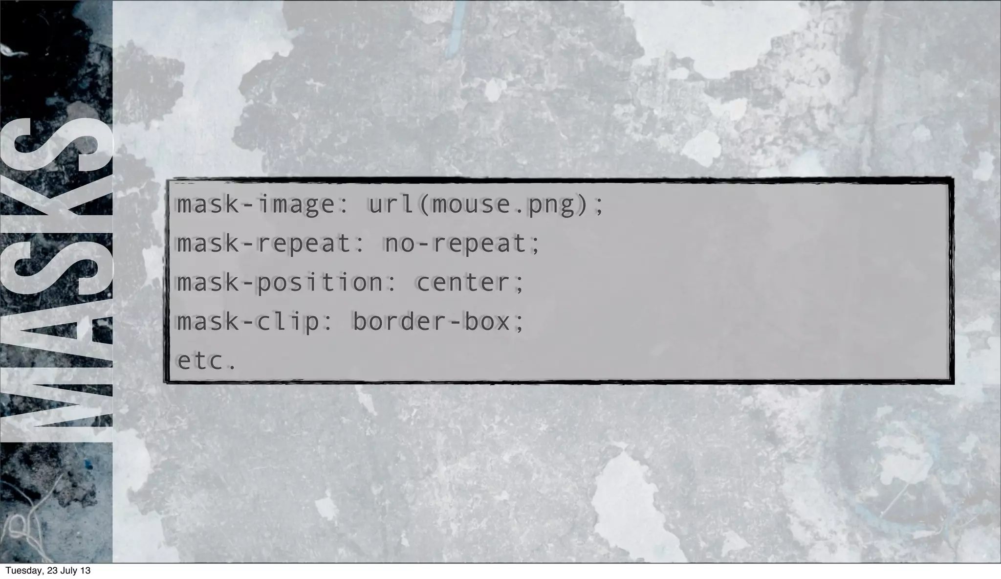 masks
mask-image: url(mouse.png);
mask-repeat: no-repeat;
mask-position: center;
mask-clip: border-box;
etc.
Tuesday, 23 July 13
 