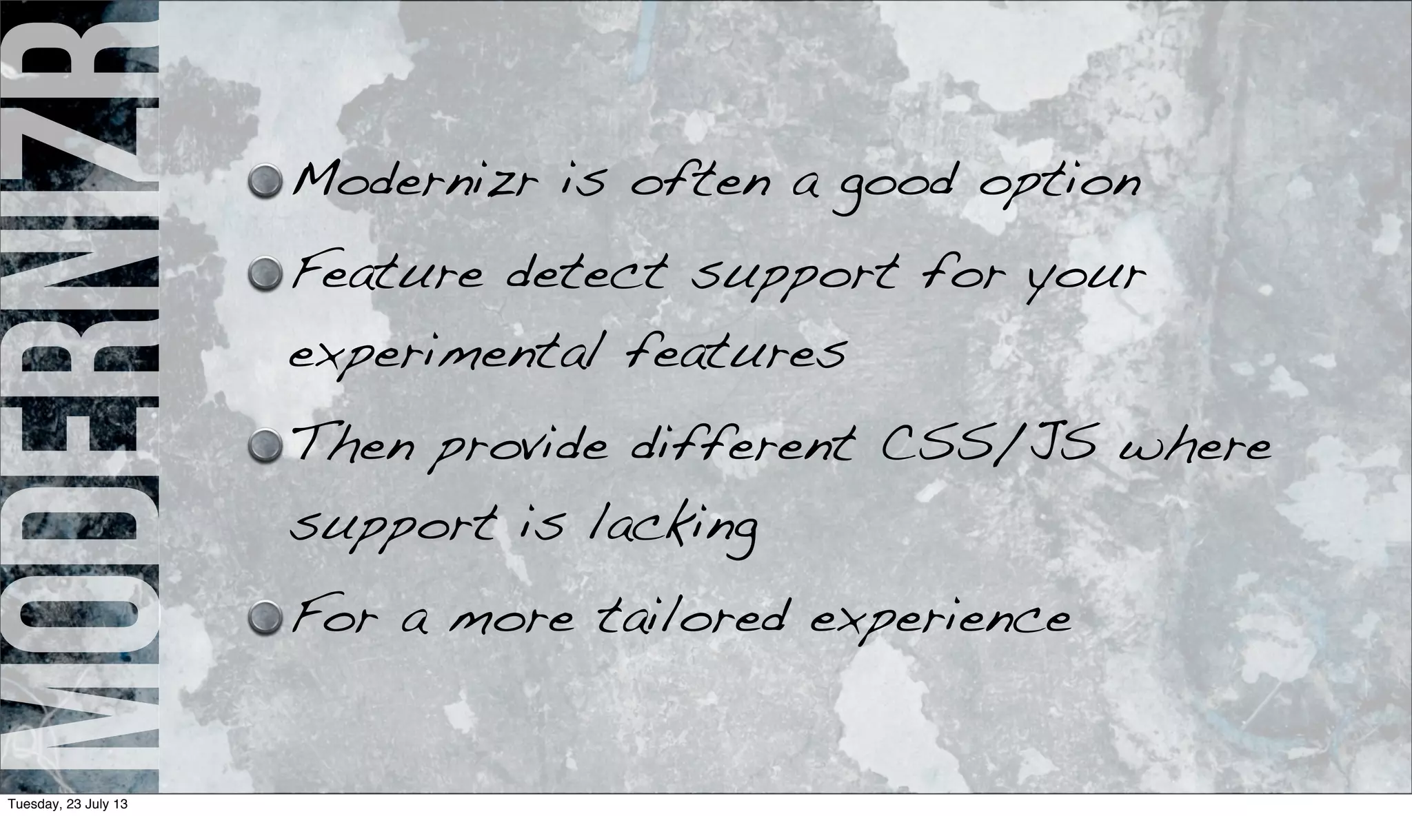 modernizr Modernizr is often a good option
Feature detect support for your
experimental features
Then provide different CSS/JS where
support is lacking
For a more tailored experience
Tuesday, 23 July 13
 