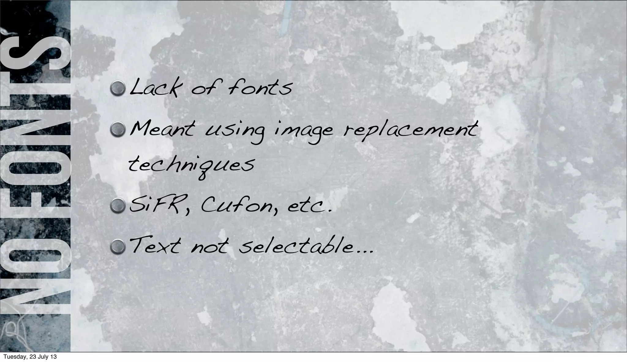 nofonts Lack of fonts
Meant using image replacement
techniques
SiFR, Cufon, etc.
Text not selectable...
Tuesday, 23 July 13
 